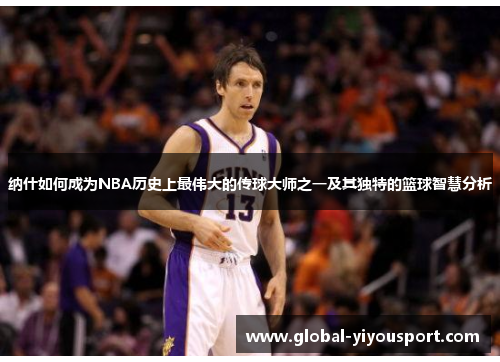 纳什如何成为NBA历史上最伟大的传球大师之一及其独特的篮球智慧分析