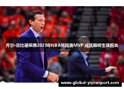 乔尔·恩比德荣膺2023年NBA常规赛MVP 成就巅峰生涯新高