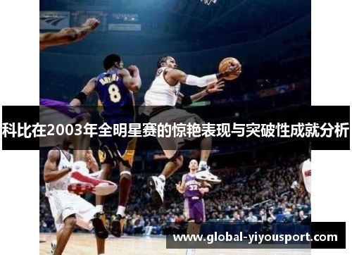 科比在2003年全明星赛的惊艳表现与突破性成就分析