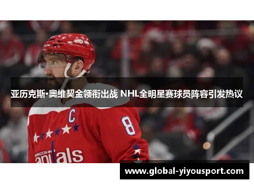 亚历克斯·奥维契金领衔出战 NHL全明星赛球员阵容引发热议