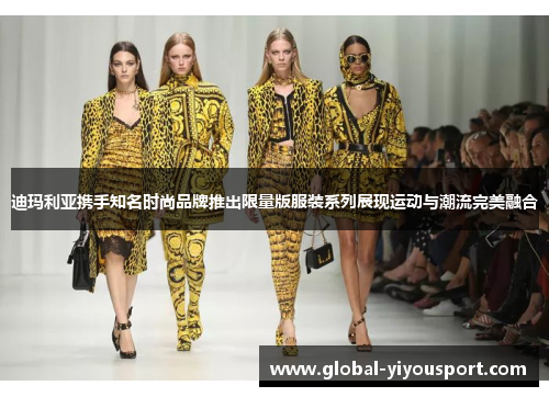 迪玛利亚携手知名时尚品牌推出限量版服装系列展现运动与潮流完美融合