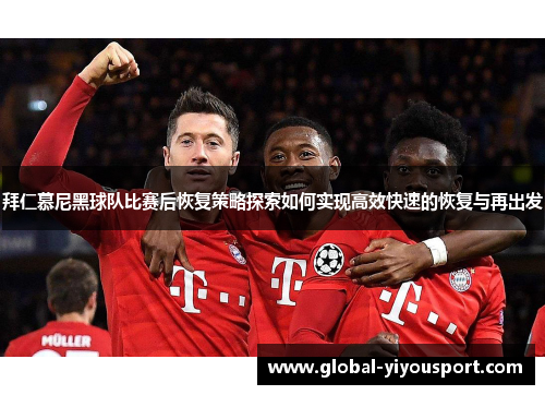 拜仁慕尼黑球队比赛后恢复策略探索如何实现高效快速的恢复与再出发