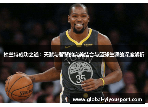 杜兰特成功之道：天赋与智慧的完美结合与篮球生涯的深度解析