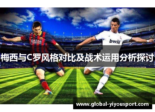 梅西与C罗风格对比及战术运用分析探讨