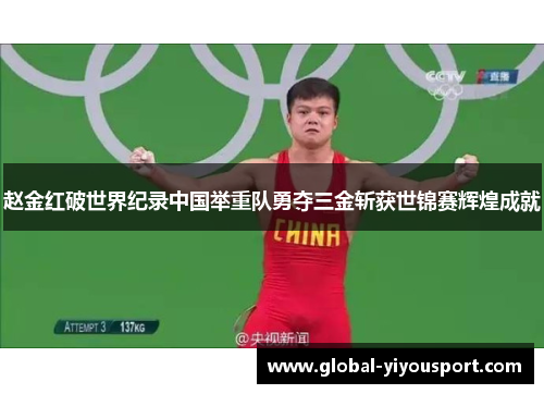 赵金红破世界纪录中国举重队勇夺三金斩获世锦赛辉煌成就
