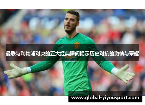曼联与利物浦对决的五大经典瞬间揭示历史对抗的激情与荣耀