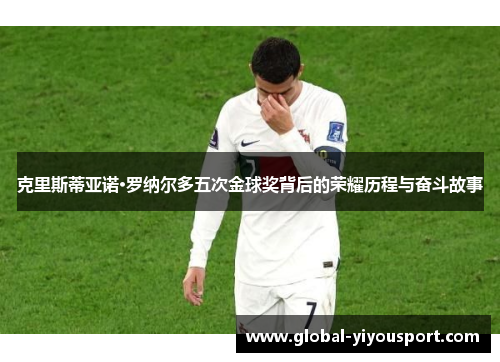 克里斯蒂亚诺·罗纳尔多五次金球奖背后的荣耀历程与奋斗故事