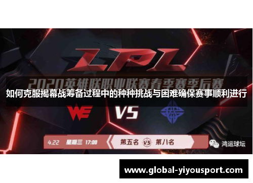 如何克服揭幕战筹备过程中的种种挑战与困难确保赛事顺利进行