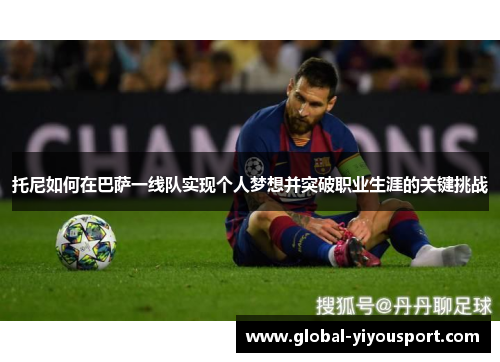 托尼如何在巴萨一线队实现个人梦想并突破职业生涯的关键挑战
