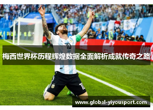 梅西世界杯历程辉煌数据全面解析成就传奇之路