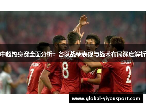 中超热身赛全面分析：各队战绩表现与战术布局深度解析