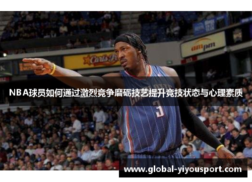 NBA球员如何通过激烈竞争磨砺技艺提升竞技状态与心理素质
