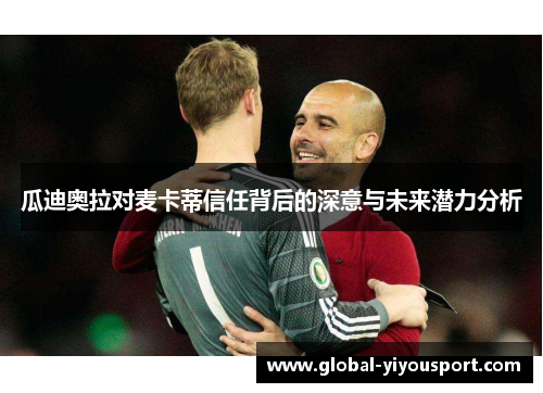 瓜迪奥拉对麦卡蒂信任背后的深意与未来潜力分析
