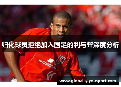 归化球员拒绝加入国足的利与弊深度分析