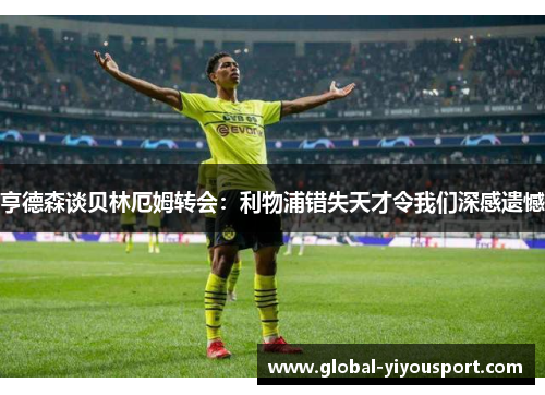 亨德森谈贝林厄姆转会：利物浦错失天才令我们深感遗憾
