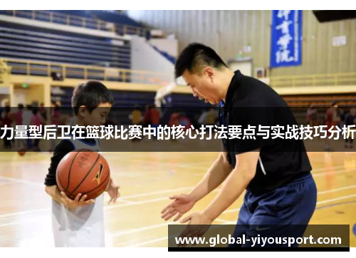 力量型后卫在篮球比赛中的核心打法要点与实战技巧分析