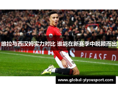 维拉与西汉姆实力对比 谁能在新赛季中脱颖而出