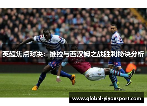 英超焦点对决：维拉与西汉姆之战胜利秘诀分析