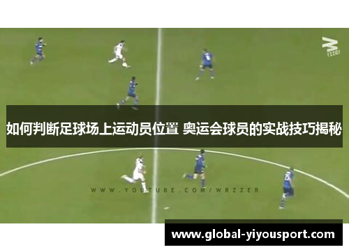 如何判断足球场上运动员位置 奥运会球员的实战技巧揭秘