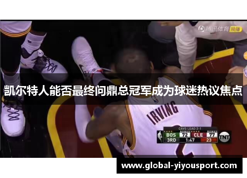凯尔特人能否最终问鼎总冠军成为球迷热议焦点