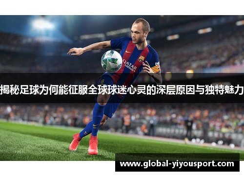 揭秘足球为何能征服全球球迷心灵的深层原因与独特魅力