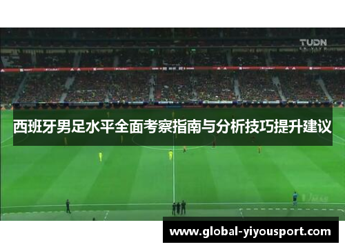 西班牙男足水平全面考察指南与分析技巧提升建议