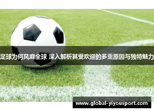 足球为何风靡全球 深入解析其受欢迎的多重原因与独特魅力